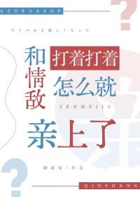 和情敌打着打着怎么就亲上了